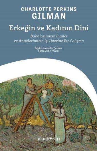 Erkeğin ve Kadının Dini - Babalarımızın İnancı ve Annelerimizin İşi Üzerine Bir Çalışma - Charlotte Perkins Gilman - Akademim Yayıncılık