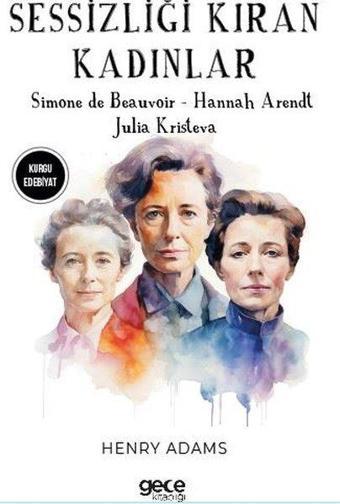 Sessizliği Kıran Kadınlar - Simone De Beauvoir - Hannah Arendt - Julia Kristeva - Henry Adams - Gece Kitaplığı