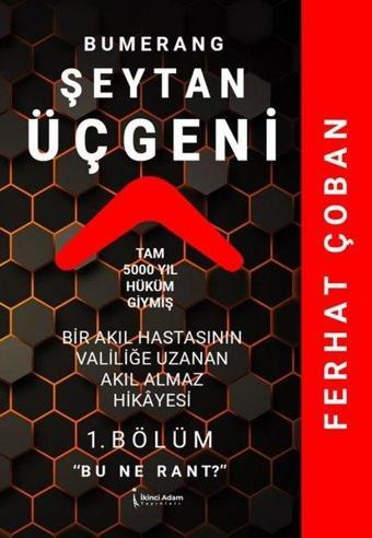 Bumerang Şeytan Üçgeni - 1.Bölüm Bu Ne Rant? Bir Akıl Hastasının Valiliğe Uzanan Akıl Almaz Hikayesi - Ferhat Çoban - İkinci Adam Yayınları
