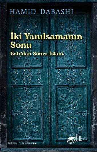 İki Yanılsamanın Sonu: Batı'dan Sonra İslam - Hamid Dabashi - The Kitap