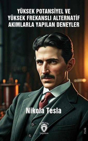 Yüksek Potansiyel ve Yüksek Frekanslı Alternatif Akımlarla Yapılan Deneyler - Nikola Tesla - Dorlion Yayınevi