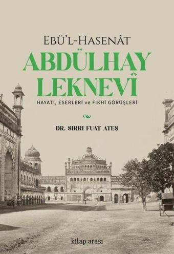 Ebü'l-Hasenat Abdülhay Leknevi: Hayatı Eserleri ve Fıkhi Görüşleri - Sırrı Fuat Ateş - Kitap Arası