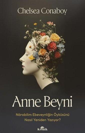 Anne Beyni - Nörobilim Ebeveynliğin Öyküsünü Nasıl Yeniden Yazıyor? - Chelsea Conaboy - Kronik Kitap