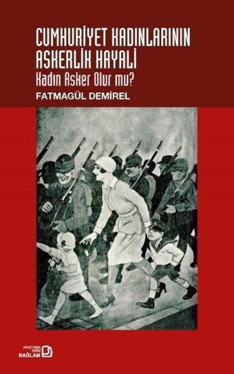 Cumhuriyet Kadınlarının Askerlik Hayali - Kadın Asker Olur mu? - Fatmagül Demirel - Bağlam Yayıncılık