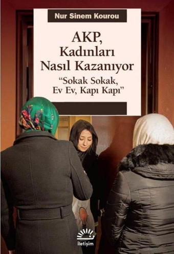 AKP Kadınları Nasıl Kazanıyor - Sokak Sokak Ev Ev Kapı Kapı - Nur Sinem Kourou - İletişim Yayınları