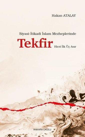 Siyasi - İtikadi İslam Mezheplerinde Tekfir Hicri İlk Üç Asır - Hakan Atalay - Ankara Okulu Yayınları