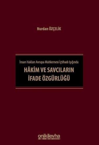 İnsan Hakları Avrupa Mahkemesi İçtihadı Işığında Hakim ve Savcıların İfade Özgürlüğü - Nurdan Özçelik - On İki Levha Yayıncılık