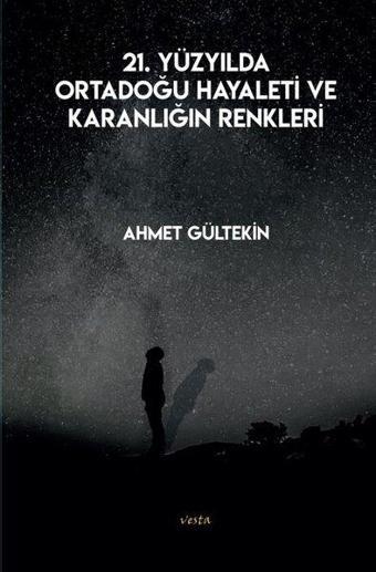 21. Yüzyılda Ortadoğu Hayaleti ve Karanlığın Renkleri - Ahmet Gültekin - Vesta Yayınları