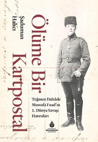 Ölüme Bir Kartpostal - Teğmen Dalzade Mustafa Fuad'ın I. Dünya Savaşı Hatıraları - İstanbul Büyük Şehir Belediyes