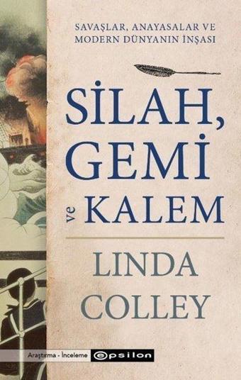 Silah Gemi ve Kalem: Savaşlar Anayasalar ve Modern Dünyanın İnşası - Linda Colley - Epsilon Yayınevi