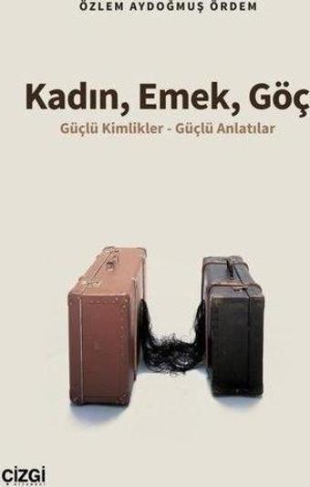 Kadın Emek Göç - Güçlü Kimlikler - Güçlü Anlatılar - Özlem Aydoğmuş Ördem - Çizgi Kitabevi