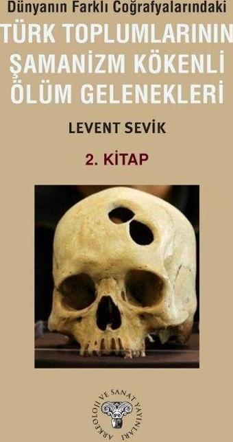 Dünyanın Farklı Coğrafyalarındaki Türk Toplumlarının Şamanizm Kökenli Ölüm Gelenekleri - Arkeoloji ve Sanat Yayınları