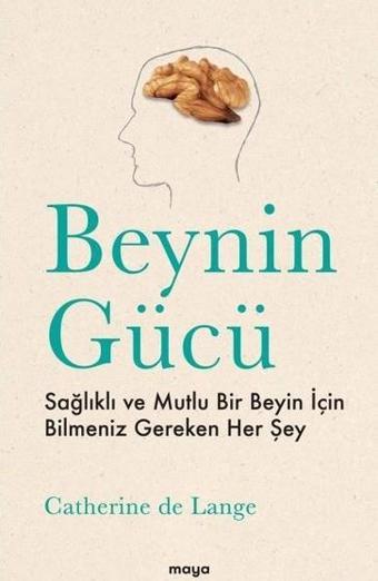 Beynin Gücü - Sağlıklı ve Mutlu Bir Beyin İçin Bilmeniz Gereken Her Şey - Catherine de Lange - Maya Kitap