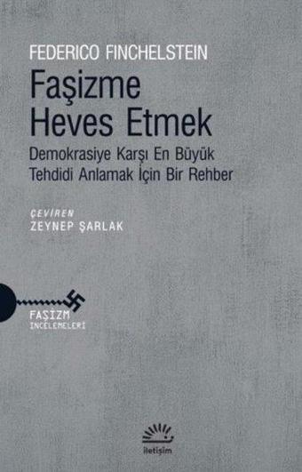 Faşizme Heves Etmek - Demokrasiye Karşı En Büyük Tehdidi Anlamak İçin Bir Rehber - Federico Finchelstein - İletişim Yayınları