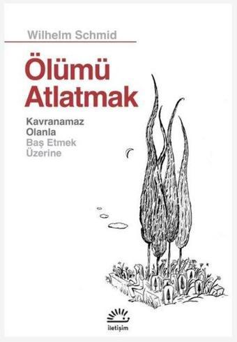 Ölümü Atlatmak - Kavranamaz Olanla Baş Etmek Üzerine - Wilhelm Schmid - İletişim Yayınları