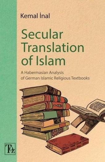 Secular Translation of Islam - A Habermasian Analysis of German Islamic Religious Textbooks - Kemal İnal - Töz Yayınları