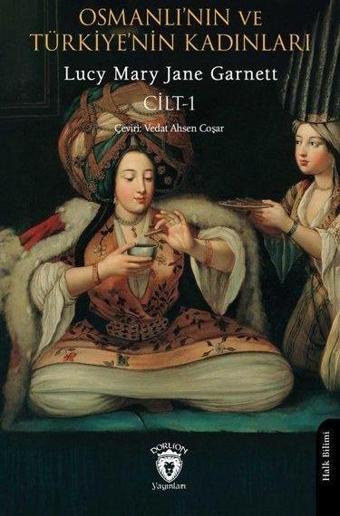 Osmanlı'nın ve Türkiye'nin Kadınları Cilt 1 - Lucy Mary Jane Garnett - Dorlion Yayınevi