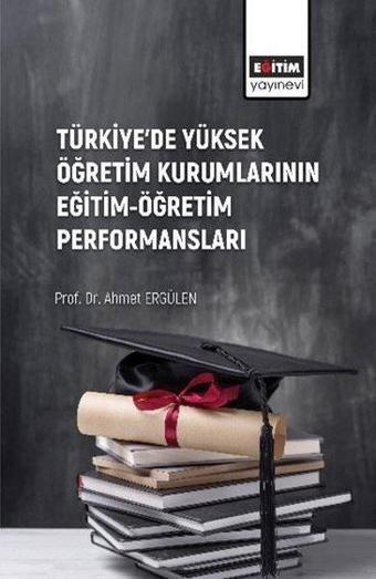 Türkiye'de Yüksek Öğretim Kurumlarının Eğitim - Öğretim Performansları - Ahmet Ergülen - Eğitim Yayınevi