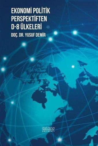 Ekonomi Politik Perspektiften D-8 Ülkeleri - Yusuf Demir - Astana Yayınları