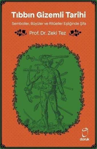 Tıbbın Gizemli Tarihi - Semboller Büyüler ve Ritüeller Eşliğinde Şifa - Zeki Tez - Doruk Yayınları