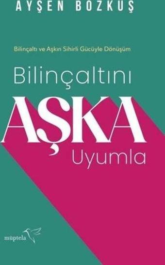 Bilinçaltını Aşka Uyumla - Bilinçaltı ve Aşkın Sihirli Gücüyle Dönüşüm - Ayşen Bozkuş - Müptela Yayınları