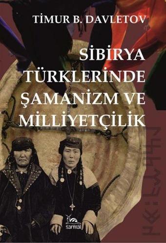 Sibirya Türklerinde Şamanizm ve Milliyetçilik - Timur B. Davletov - Sarmal Kitabevi