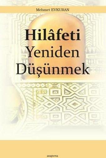 Hilafeti Yeniden Düşünmek - Mehmet Evkuran - Araştırma Yayıncılık