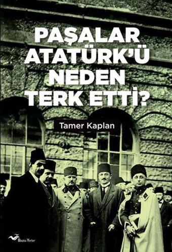 Paşalar Atatürk'ü Neden Terk Etti? - Tamer Kaplan - Başka Yerler