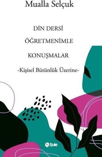 Din Dersi Öğretmenimle Konuşmalar - Kişisel Bütünlük Üzerine - Şule Yayınları