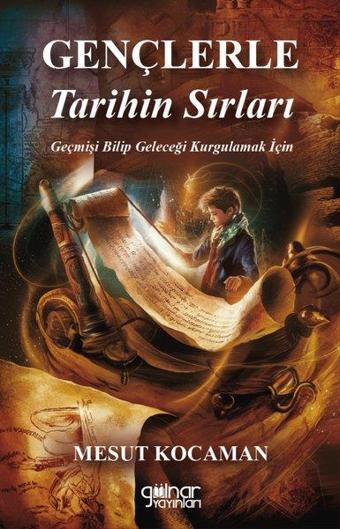 Gençlere Tarihin Sırları - Geçmişi Bilip Geleceği Kurgulamak İçin - Mesut Kocaman - Gülnar Yayınları