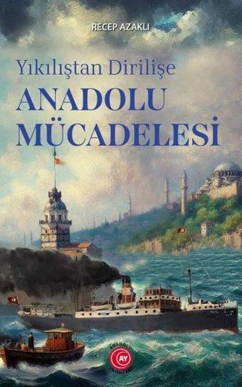 Yıkılıştan Dirilişe Anadolu Mücadelesi - Recep Azaklı - Anadolu Ay Yayınları