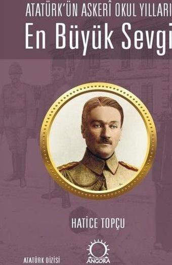En Büyük Sevgi - Atatürk'ün Askeri Okul Yılları - Hatice Topçu - Angora Yayınevi