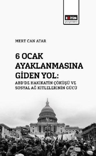 6 Ocak Ayaklanmasına Giden Yol: ABD'de Hakikatin Çöküşü ve Sosyal Ağ - Ali Şir Attila - Eğitim Yayınevi