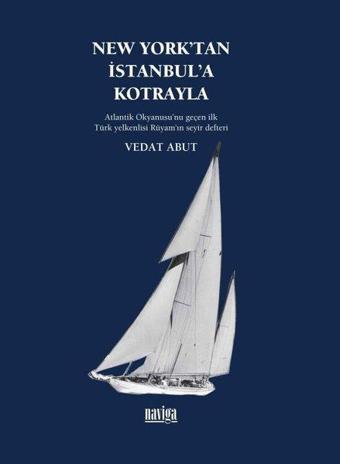 New York'tan İstanbul'a Kotrayla - Atlantik Okyanusu'nu Geçen İlk Türk Yelkenlisi Rüyam'ın Seyir Def - Vedat Abut - Naviga