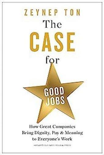 The Case for Good Jobs : How Great Companies Bring Dignity Pay and Meaning to Everyone's Jobs - Zeynep Ton - Harvard Business Review Press