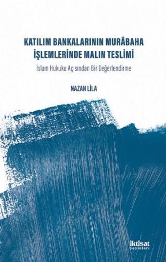 KATILIM BANKALARININ MURABAHA İŞLEMLERİNDE MALIN TESLİMİ -  İslam Hukuku Acısından Bir Değerlendirme - İktisat Yayınları