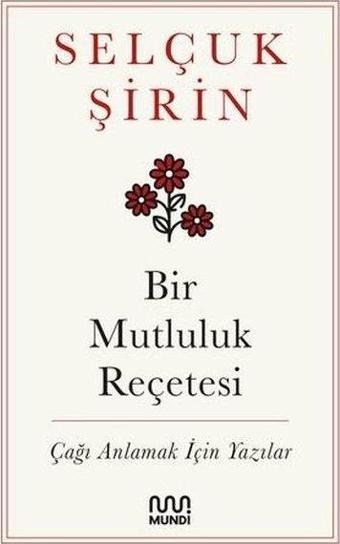 Bir Mutluluk Reçetesi - Çağı Anlamak İçin Yazılar - Selçuk Şirin - Mundi