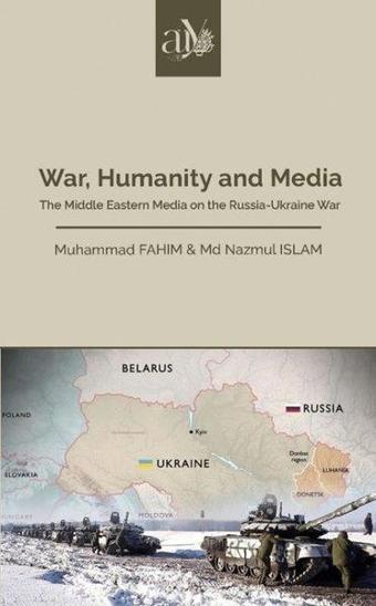War Humanity and Media - The Middle Eastern Media on the Russia - Ukraine War - Ankara Üniversitesi Yayınevi