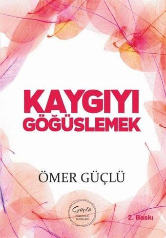Kaygıyı Göğüslemek - Güçlü Bir Psikoloji İçin Kendi Kendime Terapi 2 - Ömer Güçlü - Güçlü Psikoloji Yayınları