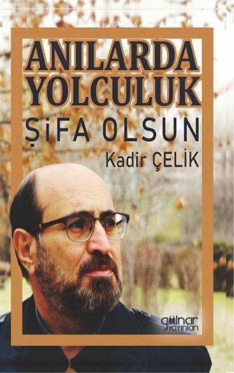 Anılarda Yolculuk Şifa Olsun - Kadir Çelik - Gülnar Yayınları