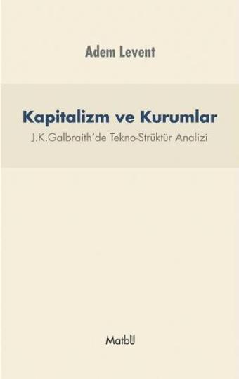 KAPİTALİZM VE KURUMLAR - J.K.Galbraith’de Tekno-Strüktür Analizi - Matbu