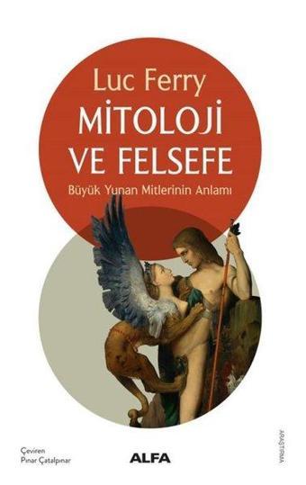 Mitoloji ve Felsefe - Büyük Yunan Mitlerinin Anlamı - Luc Ferry - Alfa Yayıncılık