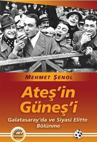 Ateş'in Güneş'i - Galatasaray'da ve Siyasi Elitte Bölünme - Mehmet Şenol - İletişim Yayınları