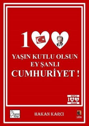 100 Yaşın Kutlu Olsun Ey Şanlı Cumhuriyet! - Hakan Karcı - Kaptan Kitap