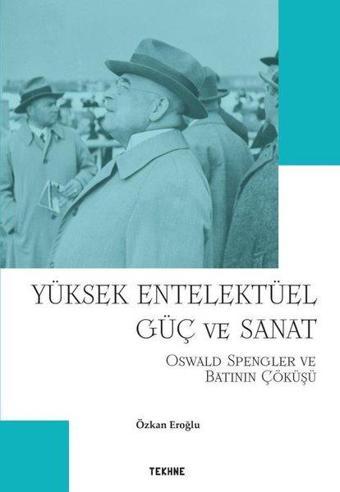 Yüksek Entelektüel Güç ve Sanat - Oswald Spengler ve Batının Çöküşü - Özkan Eroğlu - Tekhne Yayınları