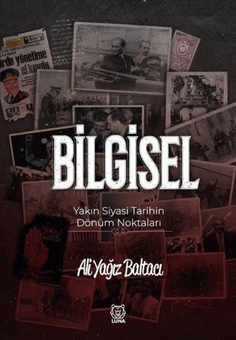 Bilgisel - Yakın Siyasi Tarihin Dönüm Noktaları - Ali Yağız Baltacı - Luna Yayınları