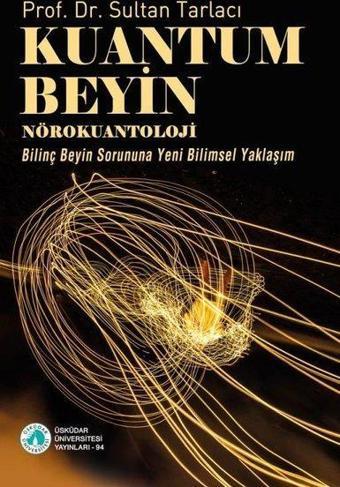 Kuantum Beyin: Nörokuantoloji - Bilinç Beyin Sorununa Yeni Bilimsel Yaklaşım - Sultan Tarlacı - Üsküdar Üniversitesi Yayınları