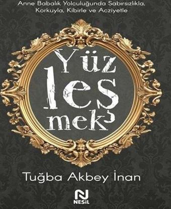 Yüzleşmek - Anne Babalık Yolculuğunda Sabırsızlıkla Korkuyla Kibirle ve Acziyetle - Tuğba Akbey İnan - Nesil Yayınları