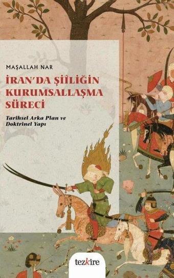 İran'da Şiiliğin Kurumsallaşma Süreci: Tarihsel Arka Plan ve Doktrinel Yapı - Maşallah Nar - Tezkire Yayınları
