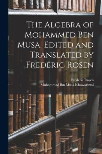 Algebra of Mohammed ben Musa. Edited and Translated by Frederic Rosen - Frederic Rosen - Legare Street Press